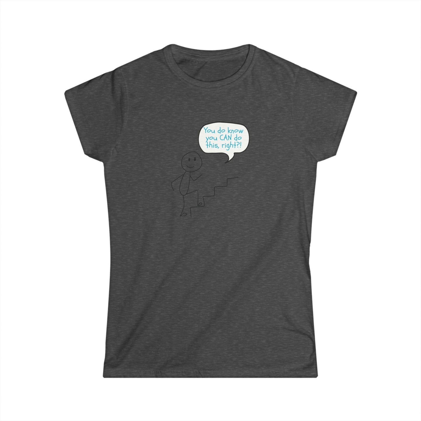 You do know you CAN do this... Motivational Women's Softstyle Tee