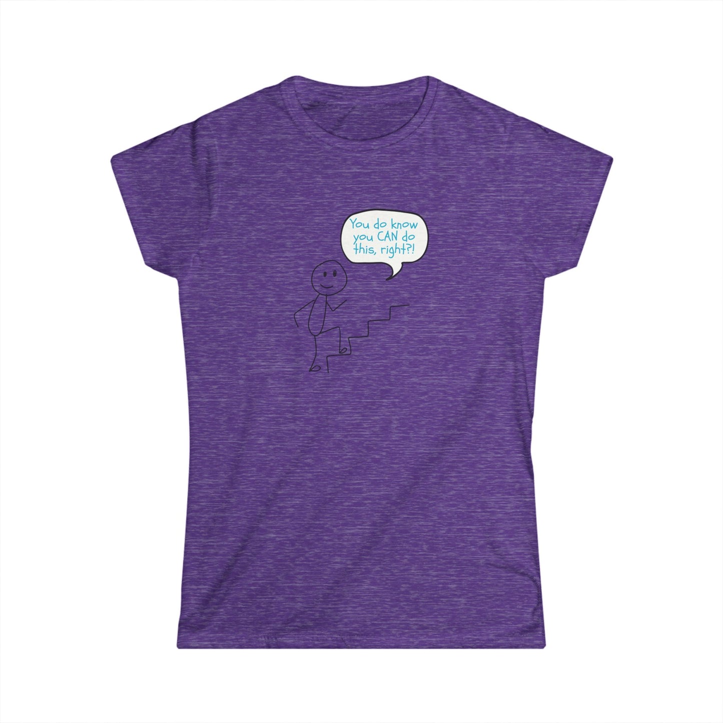 You do know you CAN do this... Motivational Women's Softstyle Tee