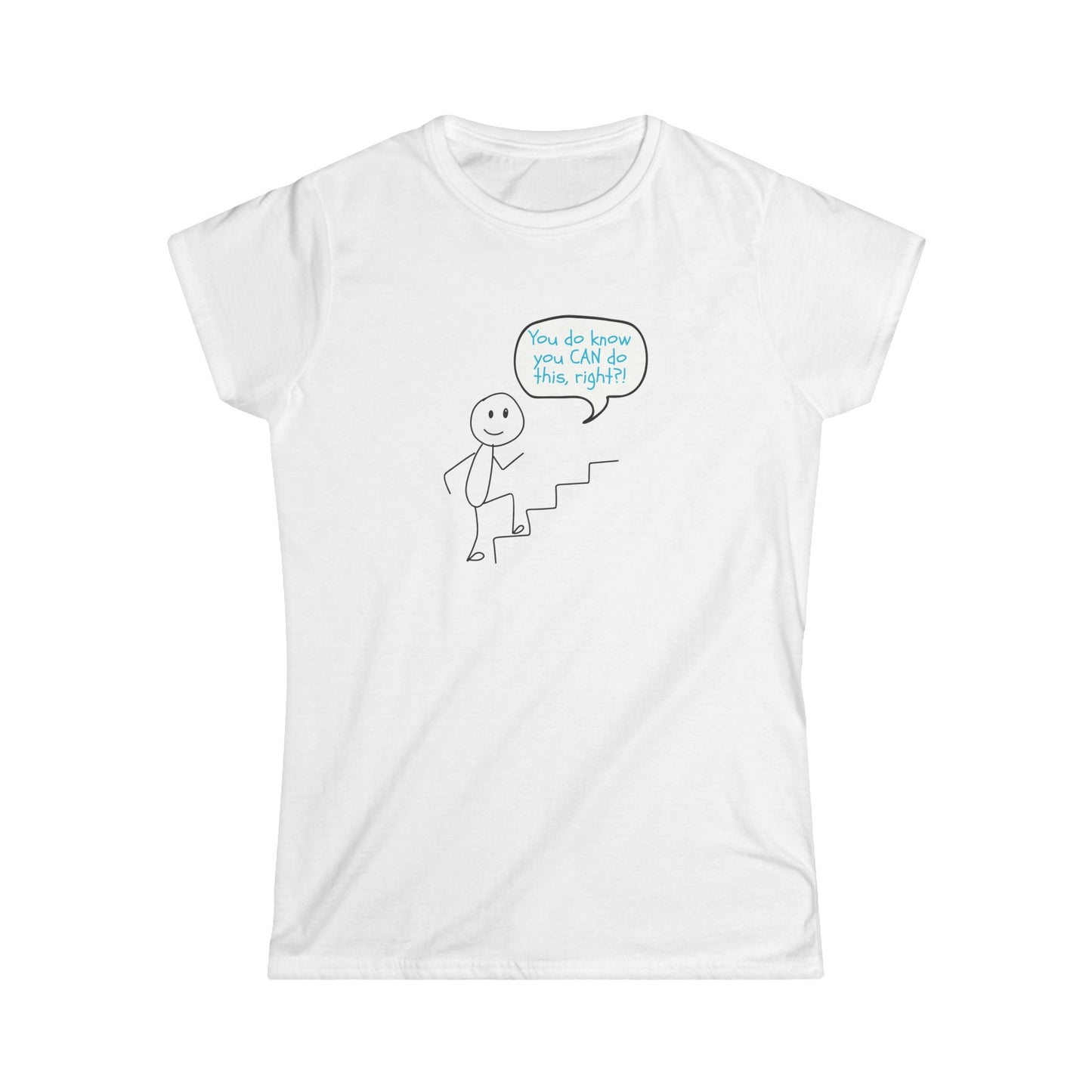 You do know you CAN do this... Motivational Women's Softstyle Tee