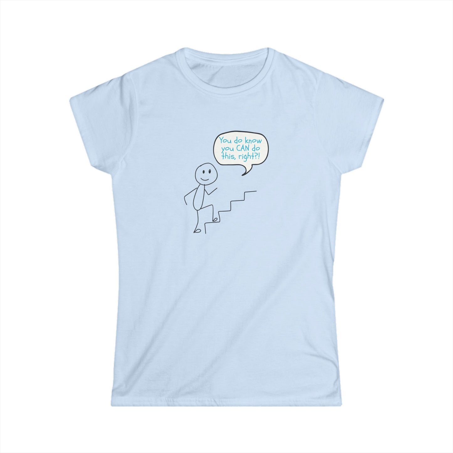 You do know you CAN do this... Motivational Women's Softstyle Tee
