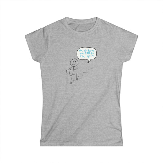 You do know you CAN do this... Motivational Women's Softstyle Tee